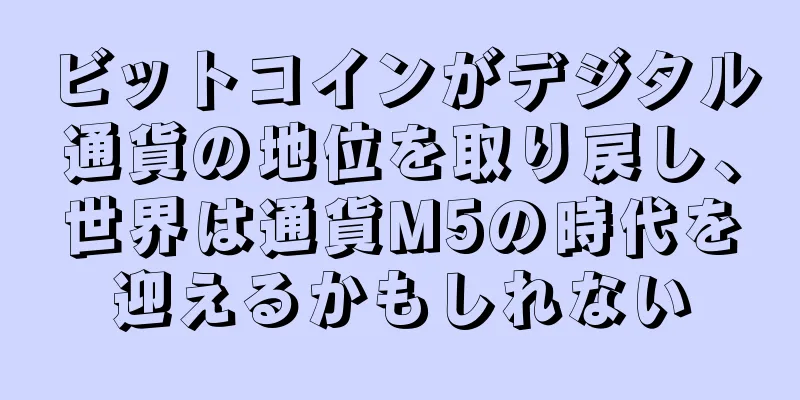 ビットコインがデジタル通貨の地位を取り戻し、世界は通貨M5の時代を迎えるかもしれない