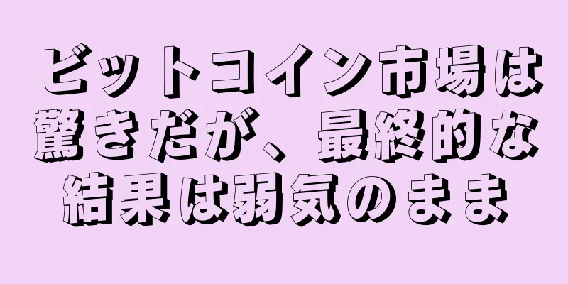 ビットコイン市場は驚きだが、最終的な結果は弱気のまま