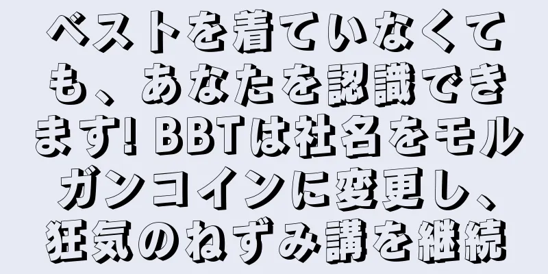 ベストを着ていなくても、あなたを認識できます! BBTは社名をモルガンコインに変更し、狂気のねずみ講を継続