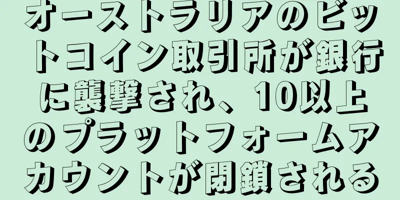 オーストラリアのビットコイン取引所が銀行に襲撃され、10以上のプラットフォームアカウントが閉鎖される