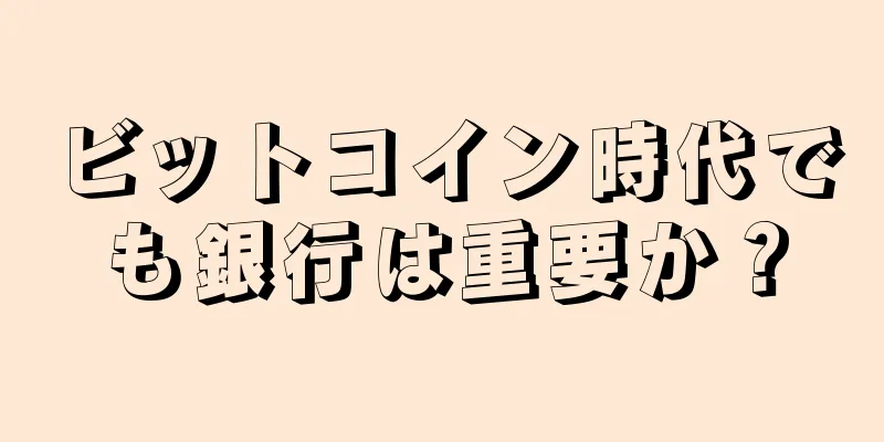 ビットコイン時代でも銀行は重要か？