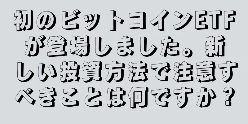 初のビットコインETFが登場しました。新しい投資方法で注意すべきことは何ですか？