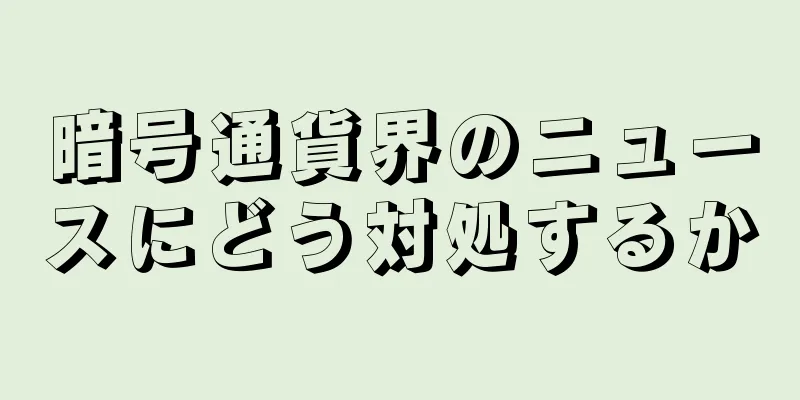 暗号通貨界のニュースにどう対処するか