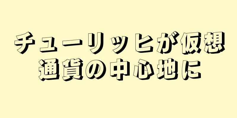 チューリッヒが仮想通貨の中心地に