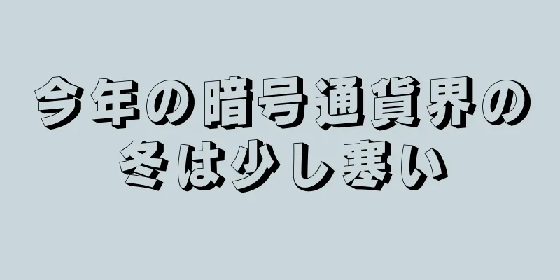 今年の暗号通貨界の冬は少し寒い