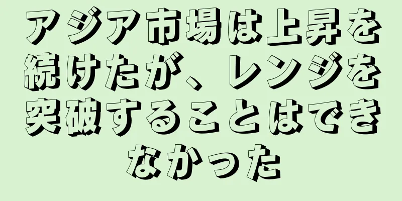 アジア市場は上昇を続けたが、レンジを突破することはできなかった