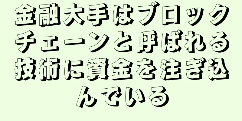 金融大手はブロックチェーンと呼ばれる技術に資金を注ぎ込んでいる