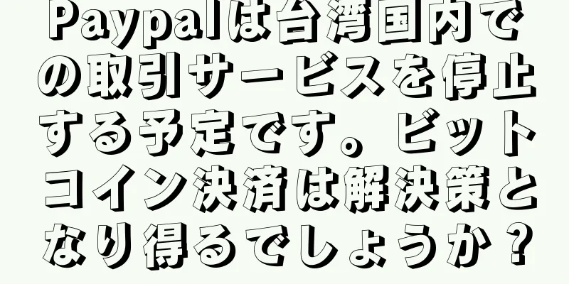 Paypalは台湾国内での取引サービスを停止する予定です。ビットコイン決済は解決策となり得るでしょうか？