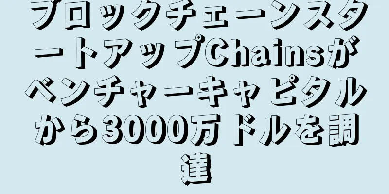 ブロックチェーンスタートアップChainsがベンチャーキャピタルから3000万ドルを調達