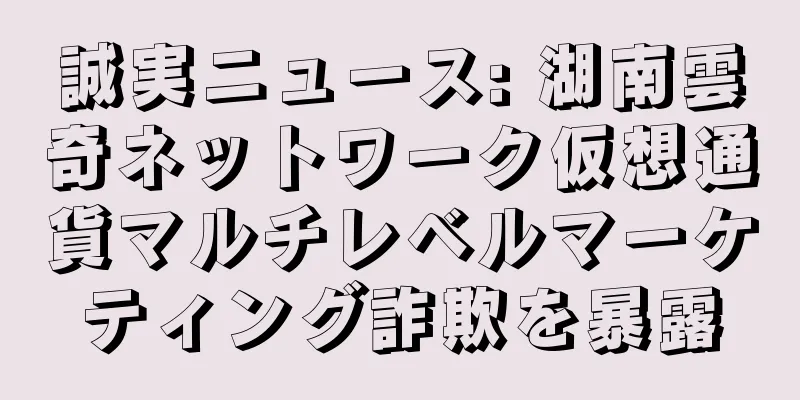 誠実ニュース: 湖南雲奇ネットワーク仮想通貨マルチレベルマーケティング詐欺を暴露