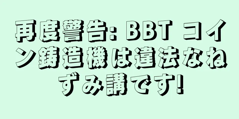 再度警告: BBT コイン鋳造機は違法なねずみ講です!
