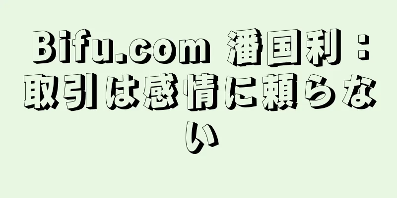 Bifu.com 潘国利：取引は感情に頼らない