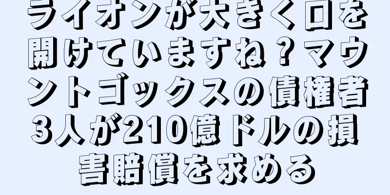 ライオンが大きく口を開けていますね？マウントゴックスの債権者3人が210億ドルの損害賠償を求める