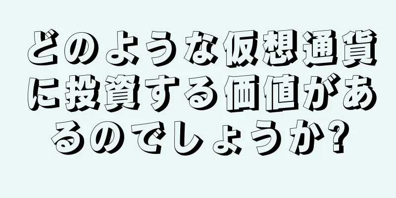 どのような仮想通貨に投資する価値があるのでしょうか?