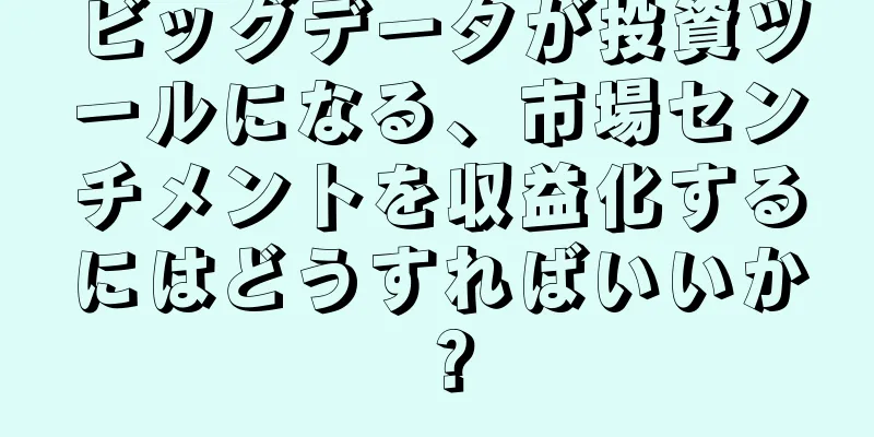 ビッグデータが投資ツールになる、市場センチメントを収益化するにはどうすればいいか？