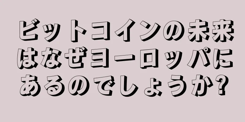 ビットコインの未来はなぜヨーロッパにあるのでしょうか?