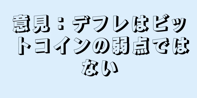 意見：デフレはビットコインの弱点ではない