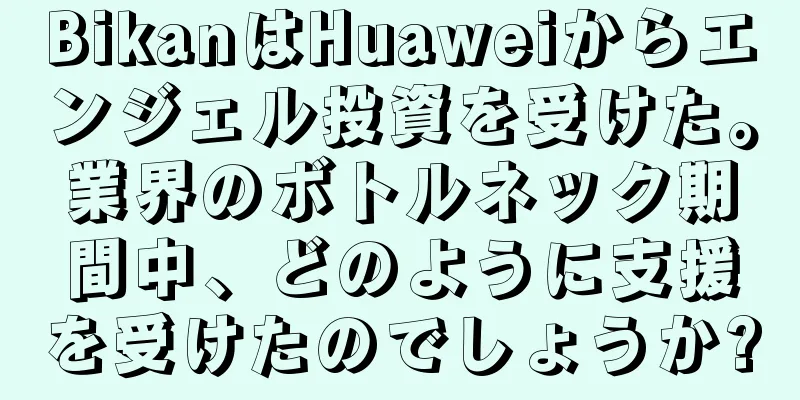 BikanはHuaweiからエンジェル投資を受けた。業界のボトルネック期間中、どのように支援を受けたのでしょうか?