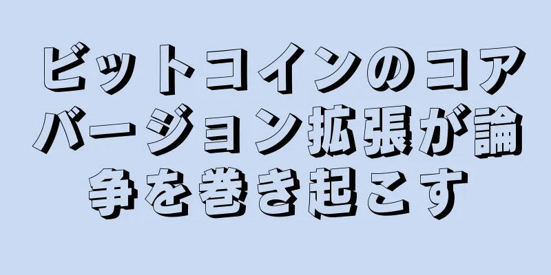 ビットコインのコアバージョン拡張が論争を巻き起こす