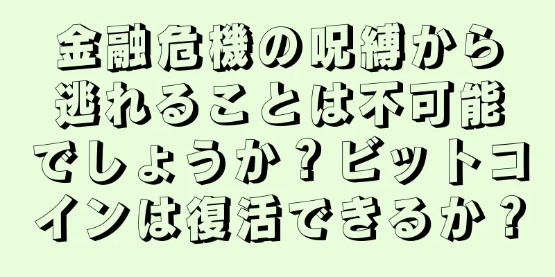 金融危機の呪縛から逃れることは不可能でしょうか？ビットコインは復活できるか？