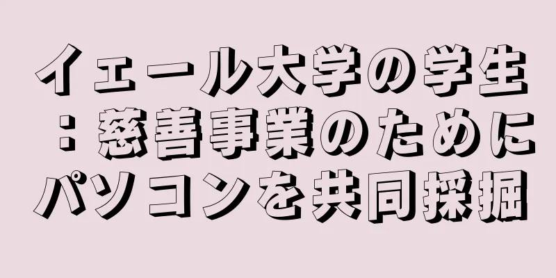 イェール大学の学生：慈善事業のためにパソコンを共同採掘