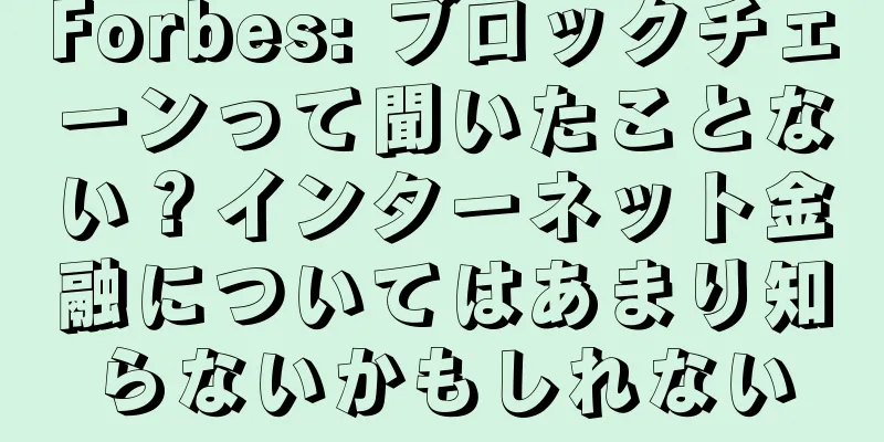 Forbes: ブロックチェーンって聞いたことない？インターネット金融についてはあまり知らないかもしれない