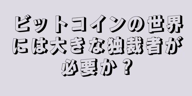 ビットコインの世界には大きな独裁者が必要か？