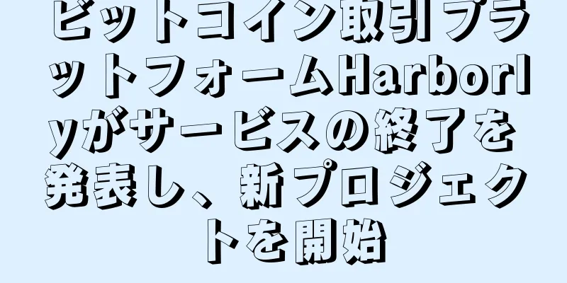 ビットコイン取引プラットフォームHarborlyがサービスの終了を発表し、新プロジェクトを開始