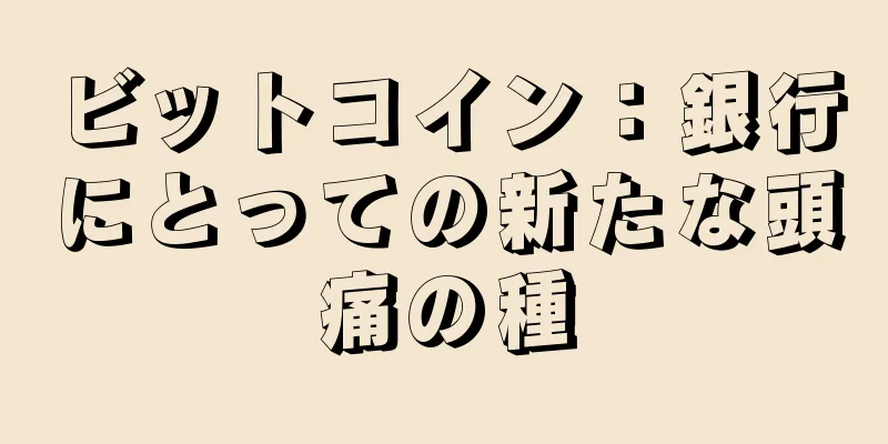 ビットコイン：銀行にとっての新たな頭痛の種