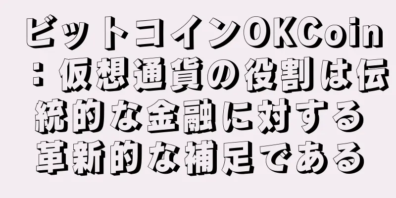 ビットコインOKCoin：仮想通貨の役割は伝統的な金融に対する革新的な補足である