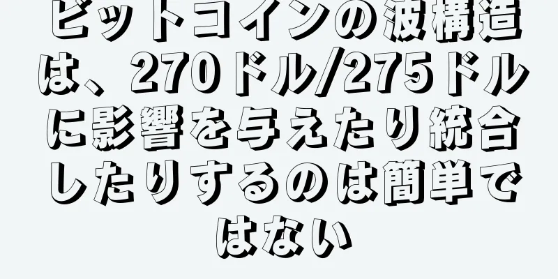 ビットコインの波構造は、270ドル/275ドルに影響を与えたり統合したりするのは簡単ではない