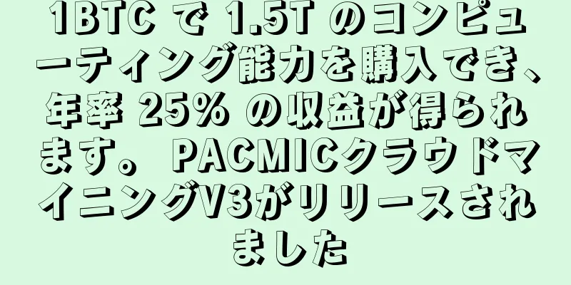 1BTC で 1.5T のコンピューティング能力を購入でき、年率 25% の収益が得られます。 PACMICクラウドマイニングV3がリリースされました