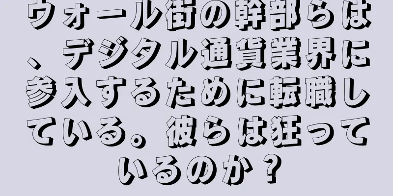 ウォール街の幹部らは、デジタル通貨業界に参入するために転職している。彼らは狂っているのか？