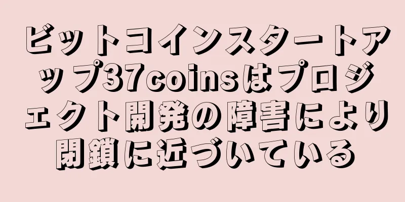 ビットコインスタートアップ37coinsはプロジェクト開発の障害により閉鎖に近づいている