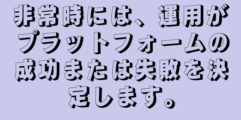 非常時には、運用がプラットフォームの成功または失敗を決定します。