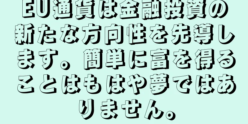 EU通貨は金融投資の新たな方向性を先導します。簡単に富を得ることはもはや夢ではありません。