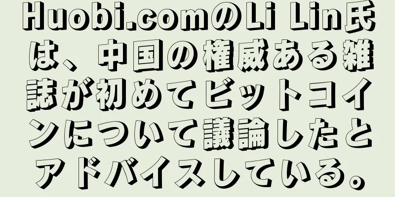 Huobi.comのLi Lin氏は、中国の権威ある雑誌が初めてビットコインについて議論したとアドバイスしている。