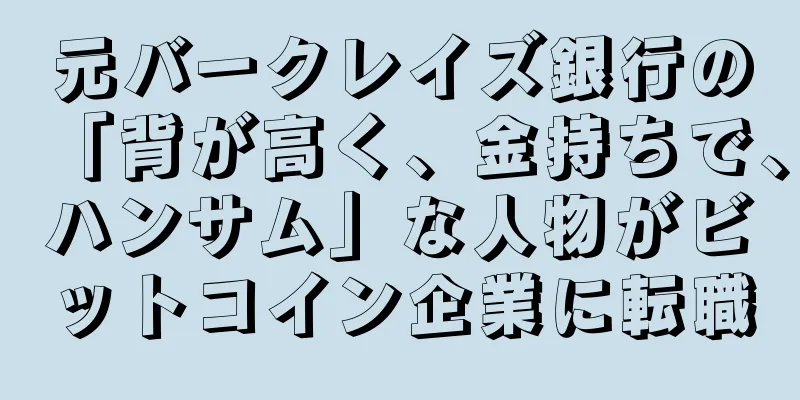 元バークレイズ銀行の「背が高く、金持ちで、ハンサム」な人物がビットコイン企業に転職