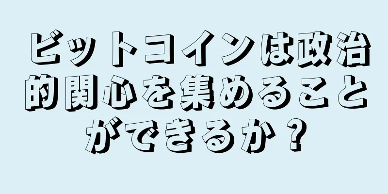 ビットコインは政治的関心を集めることができるか？