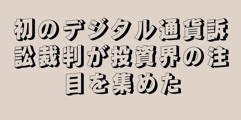 初のデジタル通貨訴訟裁判が投資界の注目を集めた