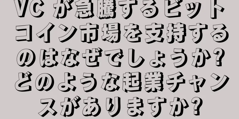 VC が急騰するビットコイン市場を支持するのはなぜでしょうか?どのような起業チャンスがありますか?