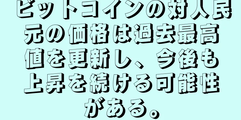 ビットコインの対人民元の価格は過去最高値を更新し、今後も上昇を続ける可能性がある。