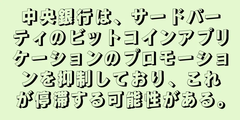 中央銀行は、サードパーティのビットコインアプリケーションのプロモーションを抑制しており、これが停滞する可能性がある。