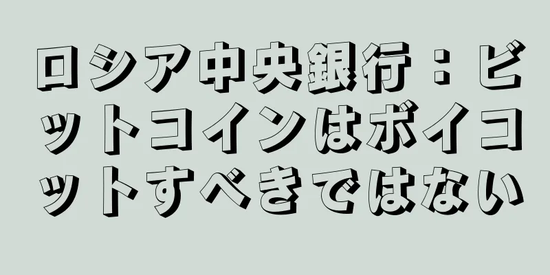 ロシア中央銀行：ビットコインはボイコットすべきではない