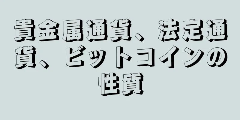 貴金属通貨、法定通貨、ビットコインの性質