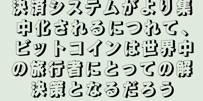 決済システムがより集中化されるにつれて、ビットコインは世界中の旅行者にとっての解決策となるだろう