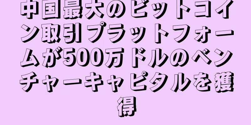 中国最大のビットコイン取引プラットフォームが500万ドルのベンチャーキャピタルを獲得
