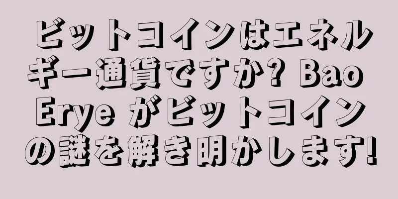 ビットコインはエネルギー通貨ですか? Bao Erye がビットコインの謎を解き明かします!