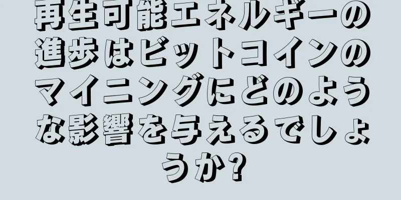 再生可能エネルギーの進歩はビットコインのマイニングにどのような影響を与えるでしょうか?