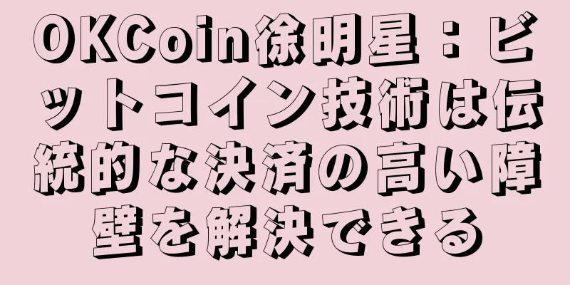OKCoin徐明星：ビットコイン技術は伝統的な決済の高い障壁を解決できる